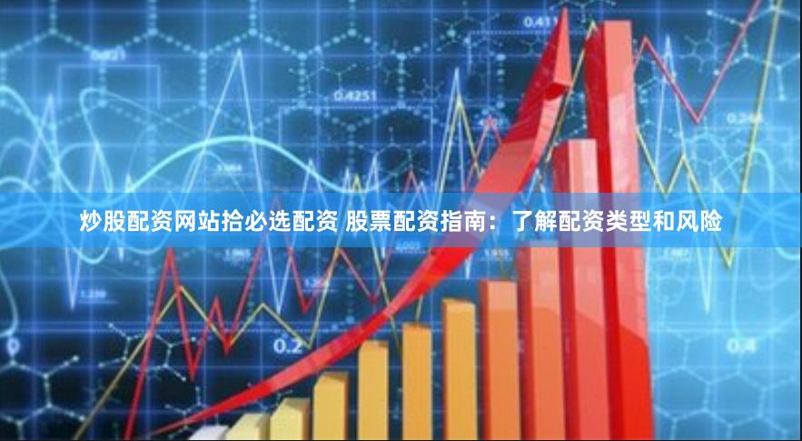炒股配资网站拾必选配资 股票配资指南：了解配资类型和风险